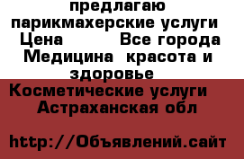 предлагаю парикмахерские услуги › Цена ­ 100 - Все города Медицина, красота и здоровье » Косметические услуги   . Астраханская обл.